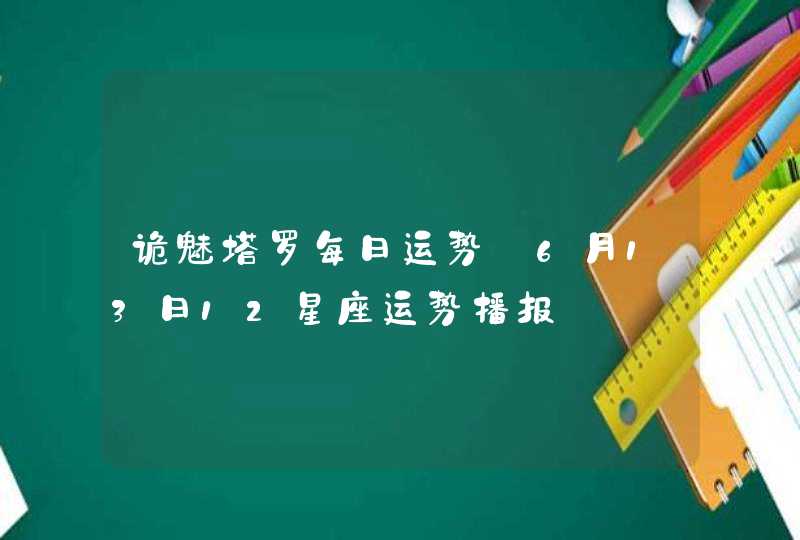 诡魅塔罗每日运势 6月13日12星座运势播报